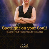 Spotlight on your soul!: Unleash your true gifts into the world