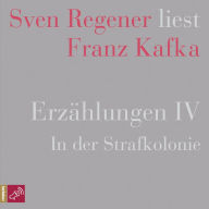 Erzählungen IV - In der Strafkolonie - Sven Regener liest Franz Kafka (Ungekürzt)