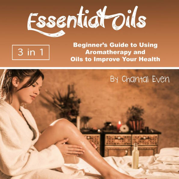 Essential Oils: Beginner's Guide to Using Aromatherapy and Oils to Improve Your Health