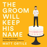 The Groom Will Keep His Name: And Other Vows I've Made About Race, Resistance, and Romance
