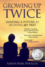 Growing Up Twice: Shaping a Future by Reliving My Past