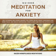 Guided Meditation for Anxiety: Self-Hypnosis and Guided Imagery for Stress Relief, Boost Confidence and Inner Peace, and Reduce Depression with Mindfulness and Positive Affirmations