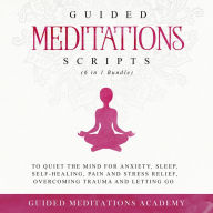 Guided Meditations Scripts to Quiet the Mind for Anxiety, Sleep, Self-Healing, Pain and Stress Relief, Overcoming Trauma and Letting go (6 in 1 Bundle)