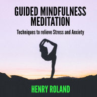 Guided Mindfulness Meditation: Techniques to Relieve Stress and Anxiety