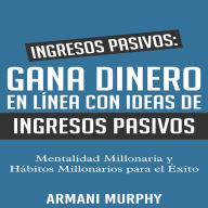 Ingresos Pasivos: Gana Dinero en Línea con Ideas de Ingresos Pasivos: - Mentalidad Millonaria y Hábitos Millonarios para el Éxito