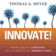 Innovate!: How Great Companies Get Started in Terrible Times