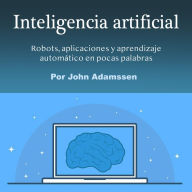 Inteligencia artificial: Robots, aplicaciones y aprendizaje automático en pocas palabras