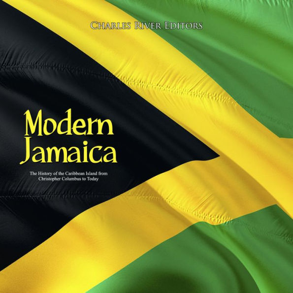 Modern Jamaica: The History of the Caribbean Island from Christopher Columbus to Today