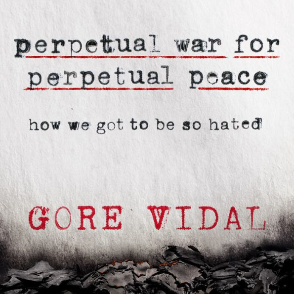 Perpetual War for Perpetual Peace: How We Got to Be So Hated