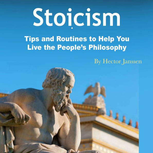 Stoicism: Tips and Routines to Help You Live the People's Philosophy