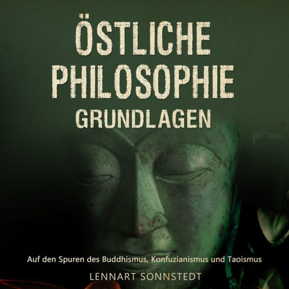 Östliche Philosophie - Grundlagen: Auf den Spuren des Buddhismus, Konfuzianismus und Taoismus