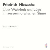 Über Wahrheit und Lüge im aussermoralischen Sinne: Gelesen von Axel Grube