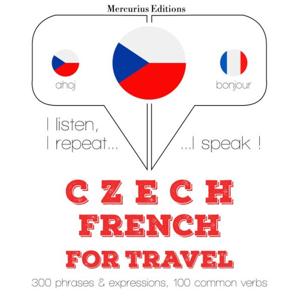 ¿esko - francouzsky: Pro cestování: I listen, I repeat, I speak : language learning course