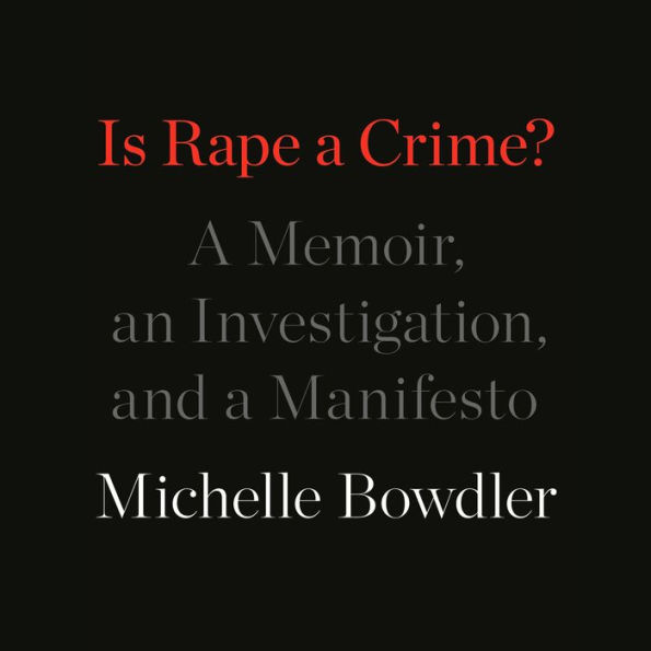 Is Rape a Crime?: A Memoir, an Investigation, and a Manifesto