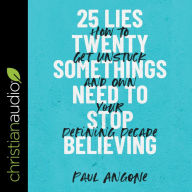25 Lies Twentysomethings Need to Stop Believing: How to Get Unstuck and Own Your Defining Decade