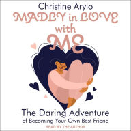 Madly in Love with ME: The Daring Adventure of Becoming Your Own Best Friend