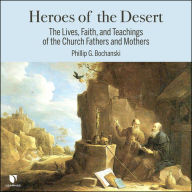 Heroes of the Desert: The Lives, Faith, and Teachings of the Church Fathers and Mothers