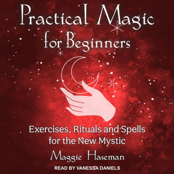 Practical Magic for Beginners: Exercises, Rituals, and Spells for the New Mystic