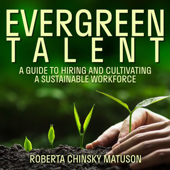 Evergreen Talent: A Guide to Hiring and Cultivating a Sustainable Workforce