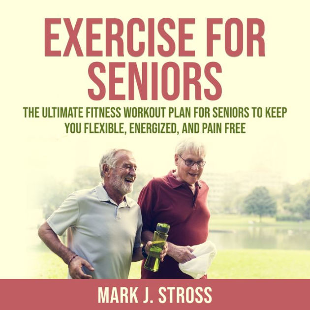 Exercise for Seniors: The Ultimate Fitness Workout Plan for Seniors to ...