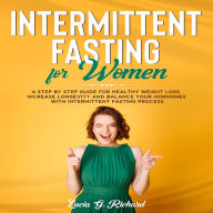 Intermittent Fasting for Women: A Step by Step Guide for Healthy Weight Loss, Increase Longevity and Balance Your Hormones with Intermittent