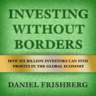 Investing Without Borders: How Six Billion Investors Can Find Profits in the Global Economy