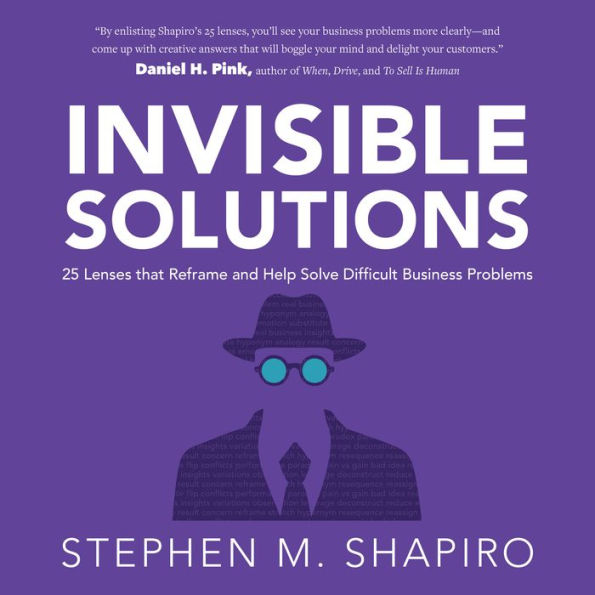 Invisible Solutions: 25 Lenses that Reframe and Help Solve Difficult Business Problems