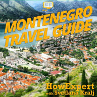 Montenegro Travel Guide: Discover, Experience, and Explore Montenegro's Beaches, Beauty, Cities, Culture, Food, People, & More to the Fullest From A to Z