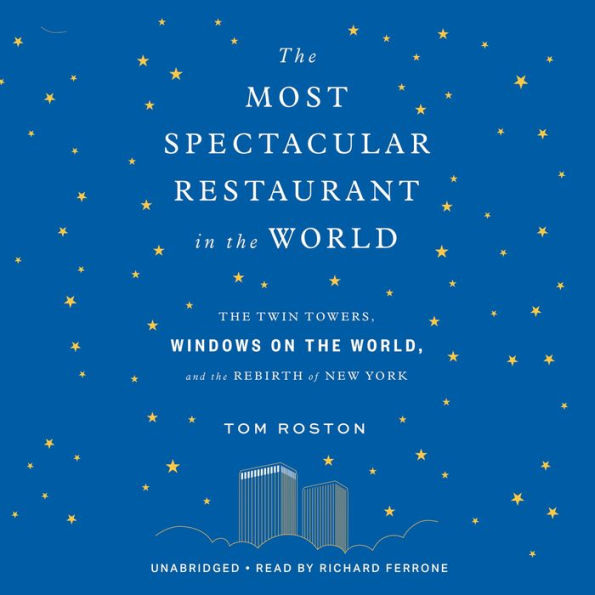 The Most Spectacular Restaurant in the World: The Twin Towers, Windows on the World, and the Rebirth of New York