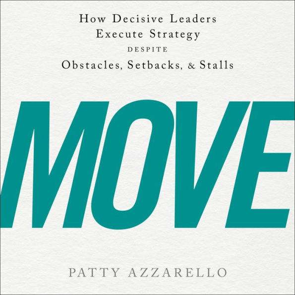 Move: How Decisive Leaders Execute Strategy Despite Obstacles, Setbacks, and Stalls