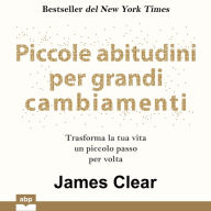 Piccole abitudini per grandi cambiamenti. Trasforma la tua vita un piccolo passo per volta