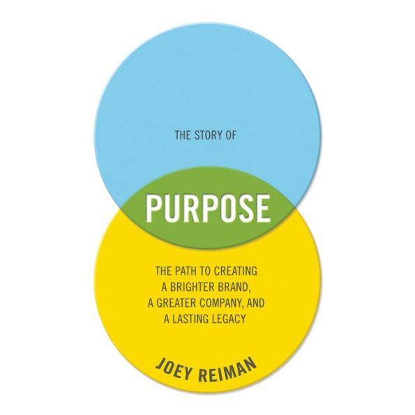 The Story of Purpose: The Path to Creating a Brighter Brand, a Greater Company, and a Lasting Legacy