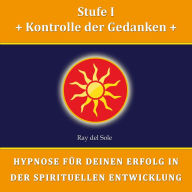 Stufe I Kontrolle der Gedanken: Hypnose für Deinen Erfolg in der Spirituellen Entwicklung