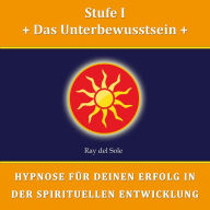 Stufe I Das Unterbewusstsein: Hypnose für Deinen Erfolg in der Spirituellen Entwicklung