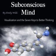 Subconscious Mind: Visualization and the Seven Keys to Better Thinking