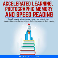Accelerated learing, Photographic Memory and Speed Reading.: Complete guide to improve your memory and concentration, stop overthinking and unlock your mind's limitless potential. Brain training