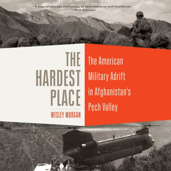 The Hardest Place: The American Military Adrift in Afghanistan's Pech Valley