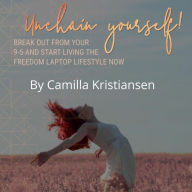 Unchain yourself!: Break out from your 9-5 and start living the freedom laptop lifestyle now