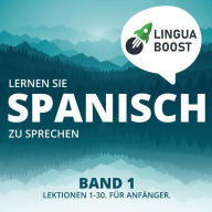 Lernen Sie Spanisch zu sprechen. Band 1.: Lektionen 1-30. Für Anfänger.