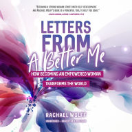 Letters from a Better Me: How Becoming an Empowered Woman Transforms the World