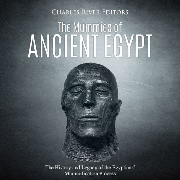 The Mummies of Ancient Egypt: The History and Legacy of the Egyptians' Mummification Process