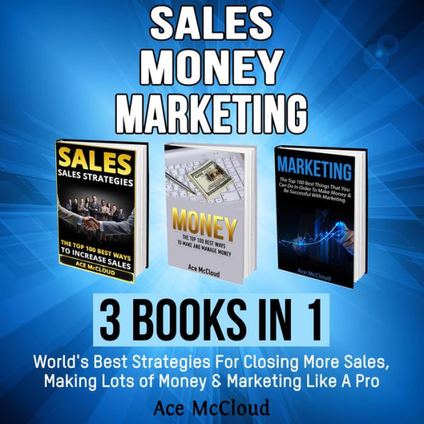 Sales: Money: Marketing: 3 Books in 1: World's Best Strategies For Closing More Sales, Making Lots of Money & Marketing Like A Pro