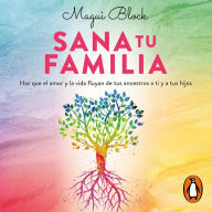 Sana tu familia: Haz que el amor y la vida fluyan de tus ancestros a ti y tus hijos