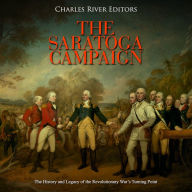 The Saratoga Campaign: The History and Legacy of the Revolutionary War's Turning Point