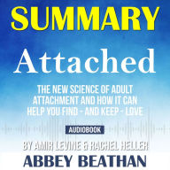 Summary of Attached: The New Science of Adult Attachment and How It Can Help You Find - And Keep - Love by Amir Levine & Rachel Heller (Abridged)