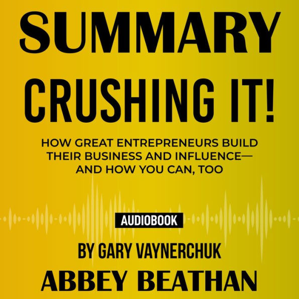 Summary of Crushing It!: How Great Entrepreneurs Build Their Business and Influence-and How You Can, Too by Gary Vaynerchuk