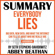 Summary of Everybody Lies: Big Data, New Data, and What the Internet Can Tell Us About Who We Really Are by Seth Stephens-Davidowitz (Abridged)