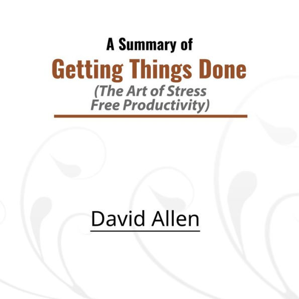 A Summary of Getting Things Done: The Art of Stress-Free Productivity (Abridged)