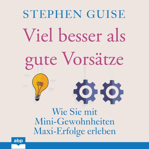 Viel besser als gute Vorsa?tze: Wie Sie mit Mini-Gewohnheiten Maxi-Erfolge erleben