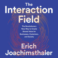 The Interaction Field: The Revolutionary New Way to Create Shared Value for Businesses, Customers, and Society